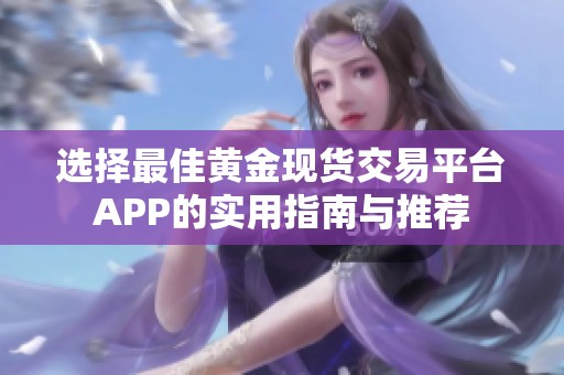 选择最佳黄金现货交易平台APP的实用指南与推荐