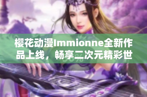 樱花动漫Immionne全新作品上线，畅享二次元精彩世界