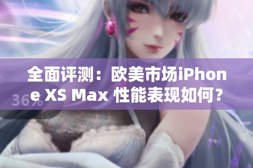 全面评测：欧美市场iPhone XS Max 性能表现如何？