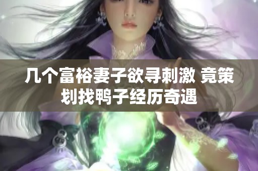 几个富裕妻子欲寻刺激 竟策划找鸭子经历奇遇