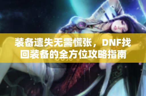 装备遗失无需慌张，DNF找回装备的全方位攻略指南