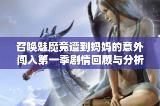 召唤魅魔竟遭到妈妈的意外闯入第一季剧情回顾与分析