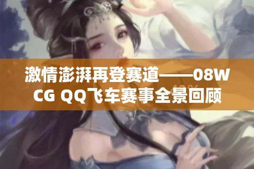 激情澎湃再登赛道——08WCG QQ飞车赛事全景回顾