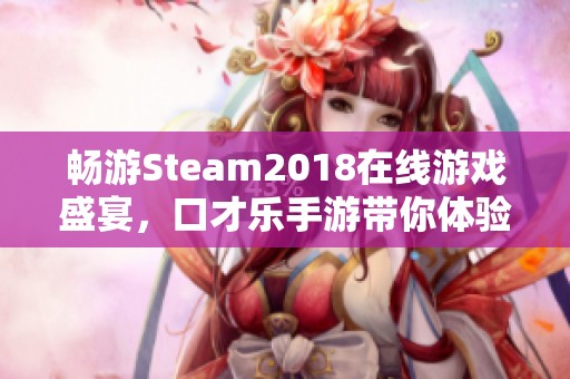 畅游Steam2018在线游戏盛宴，口才乐手游带你体验无限乐趣