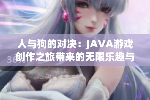 人与狗的对决：JAVA游戏创作之旅带来的无限乐趣与挑战