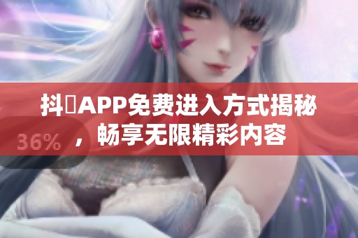 抖抈APP免费进入方式揭秘，畅享无限精彩内容