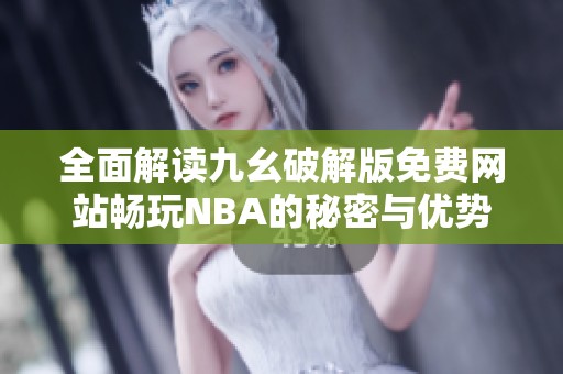 全面解读九幺破解版免费网站畅玩NBA的秘密与优势