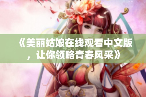 《美丽姑娘在线观看中文版，让你领略青春风采》