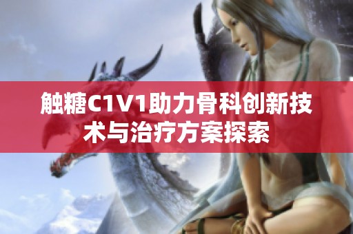 触糖C1V1助力骨科创新技术与治疗方案探索