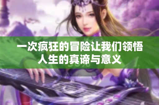 一次疯狂的冒险让我们领悟人生的真谛与意义