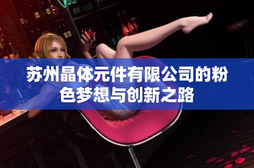 苏州晶体元件有限公司的粉色梦想与创新之路