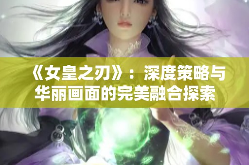 《女皇之刃》：深度策略与华丽画面的完美融合探索