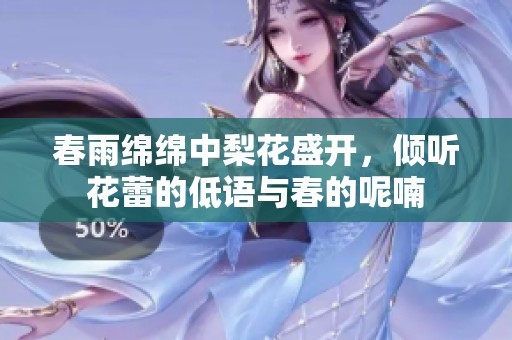 春雨绵绵中梨花盛开，倾听花蕾的低语与春的呢喃