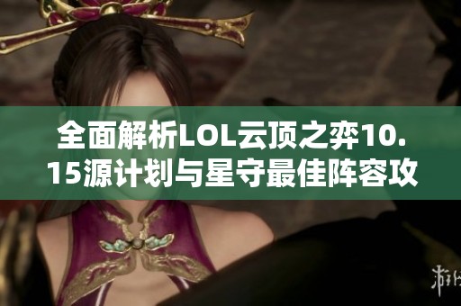 全面解析LOL云顶之弈10.15源计划与星守最佳阵容攻略