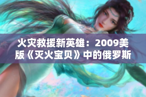 火灾救援新英雄：2009美版《灭火宝贝》中的俄罗斯学院故事