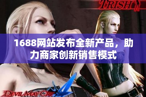 1688网站发布全新产品，助力商家创新销售模式