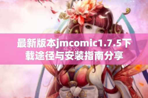 最新版本jmcomic1.7.5下载途径与安装指南分享