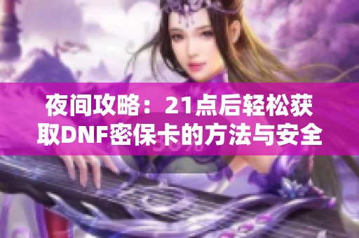 夜间攻略：21点后轻松获取DNF密保卡的方法与安全策略