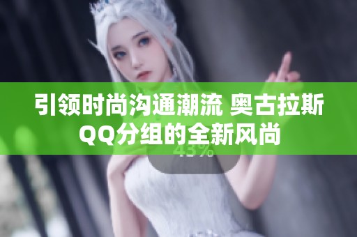 引领时尚沟通潮流 奥古拉斯QQ分组的全新风尚