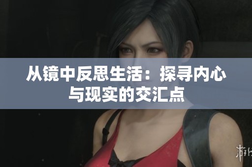 从镜中反思生活：探寻内心与现实的交汇点