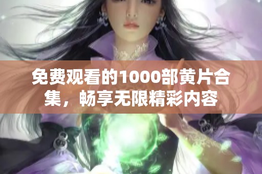 免费观看的1000部黄片合集，畅享无限精彩内容