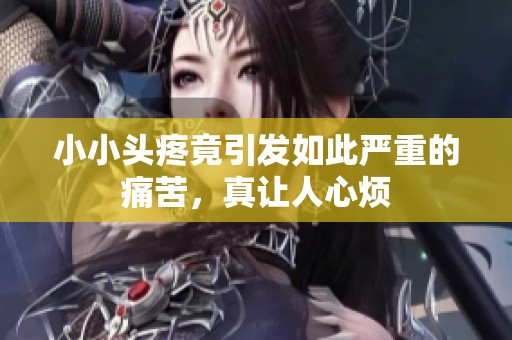 小小头疼竟引发如此严重的痛苦，真让人心烦