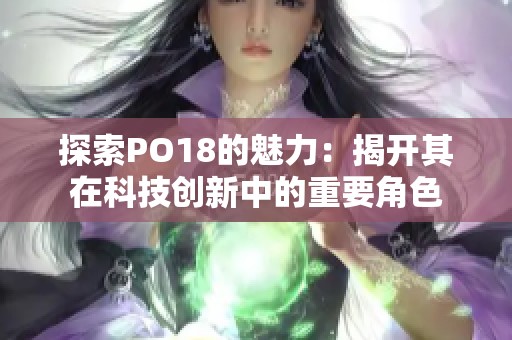 探索PO18的魅力：揭开其在科技创新中的重要角色