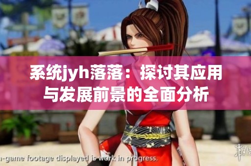 系统jyh落落：探讨其应用与发展前景的全面分析