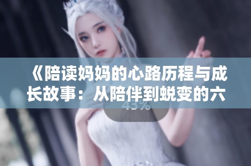 《陪读妈妈的心路历程与成长故事：从陪伴到蜕变的六个阶段》