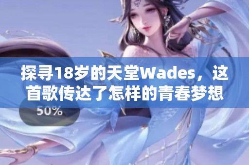 探寻18岁的天堂Wades，这首歌传达了怎样的青春梦想和情感故事？