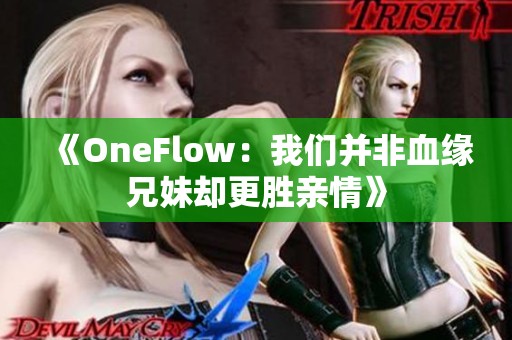 《OneFlow：我们并非血缘兄妹却更胜亲情》