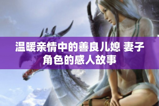 温暖亲情中的善良儿媳 妻子角色的感人故事
