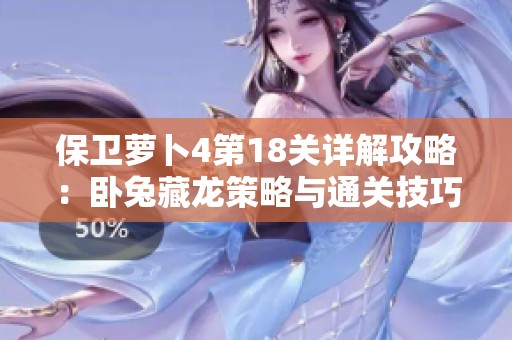 保卫萝卜4第18关详解攻略：卧兔藏龙策略与通关技巧解析