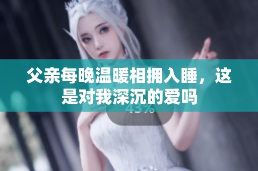 父亲每晚温暖相拥入睡，这是对我深沉的爱吗