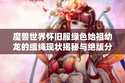 魔兽世界怀旧服绿色始祖幼龙的缰绳现状揭秘与绝版分析