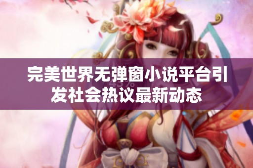 完美世界无弹窗小说平台引发社会热议最新动态