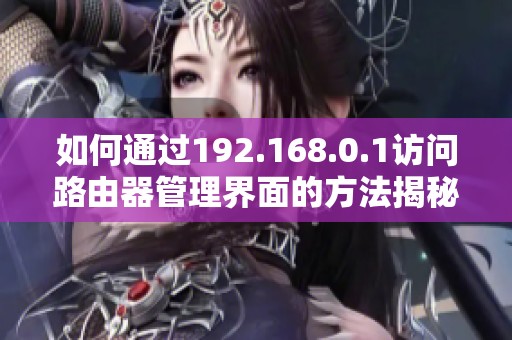 如何通过192.168.0.1访问路由器管理界面的方法揭秘