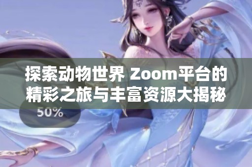 探索动物世界 Zoom平台的精彩之旅与丰富资源大揭秘