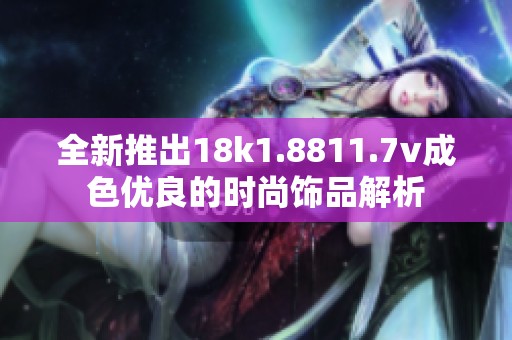 全新推出18k1.8811.7v成色优良的时尚饰品解析