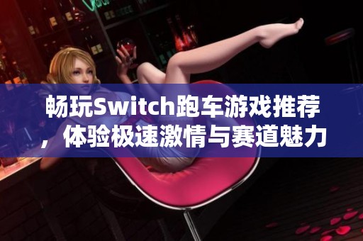 畅玩Switch跑车游戏推荐，体验极速激情与赛道魅力！