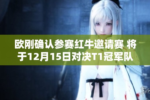 欧刚确认参赛红牛邀请赛 将于12月15日对决T1冠军队伍