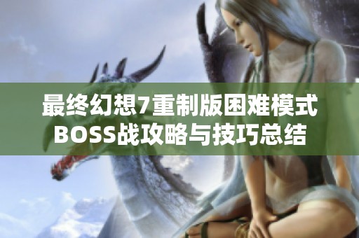 最终幻想7重制版困难模式BOSS战攻略与技巧总结