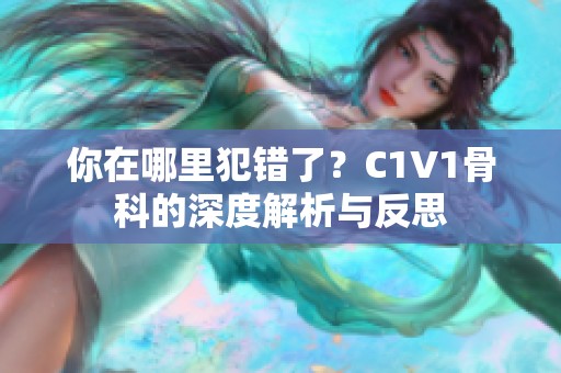 你在哪里犯错了？C1V1骨科的深度解析与反思