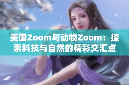 美国Zoom与动物Zoom：探索科技与自然的精彩交汇点