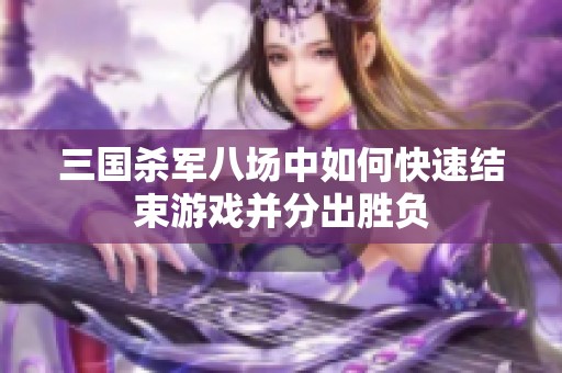 三国杀军八场中如何快速结束游戏并分出胜负