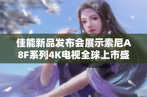 佳能新品发布会展示索尼A8F系列4K电视全球上市盛况