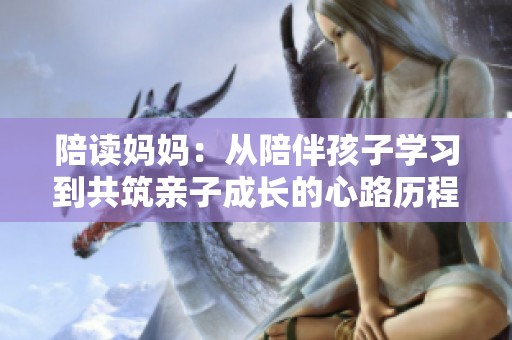 陪读妈妈：从陪伴孩子学习到共筑亲子成长的心路历程