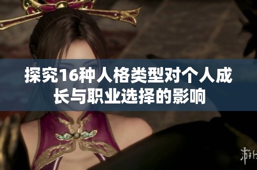 探究16种人格类型对个人成长与职业选择的影响
