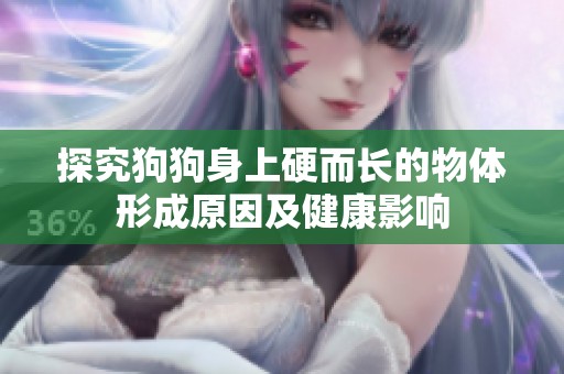 探究狗狗身上硬而长的物体形成原因及健康影响