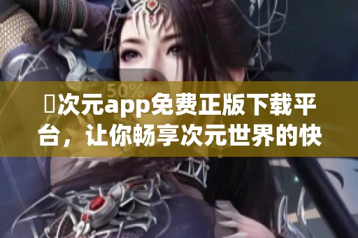 囧次元app免费正版下载平台，让你畅享次元世界的快乐